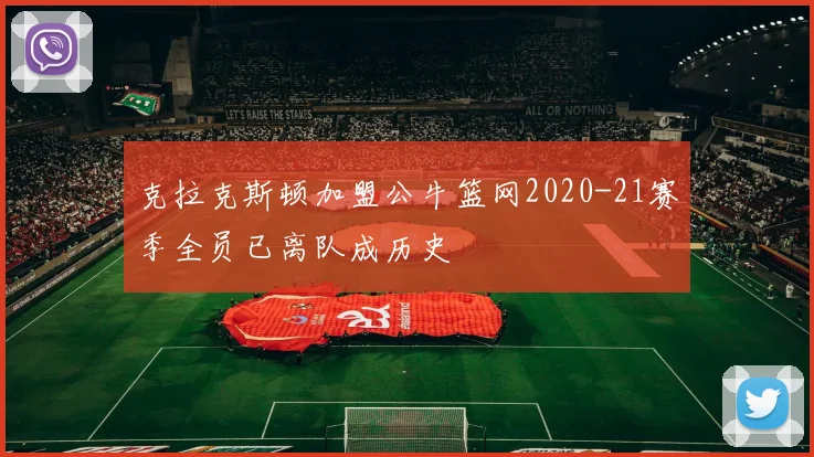 克拉克斯顿加盟公牛篮网2020-21赛季全员已离队成历史