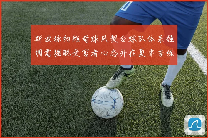 斯波称约维奇球风契合球队体系强调需摆脱受害者心态并在夏季苦练