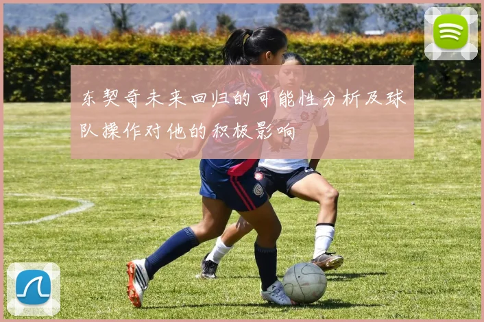 东契奇未来回归的可能性分析及球队操作对他的积极影响